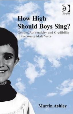 How High Should Boys Sing?: Gender, Authenticity and Credibility in the Young Male Voice How High Should Boys Sing?: Gender, Authenticity and Credibility in the Young Male Voice